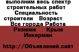 выполним весь спектр строительных работ › Специальность ­ строители › Возраст ­ 31 - Все города Работа » Резюме   . Крым,Инкерман